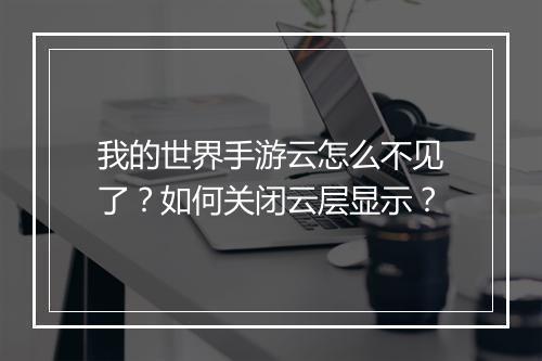 我的世界手游云怎么不见了?如何关闭云层显示?