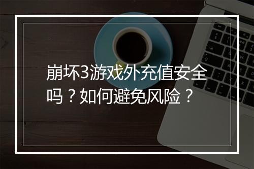 崩坏3游戏外充值安全吗?如何避免风险?