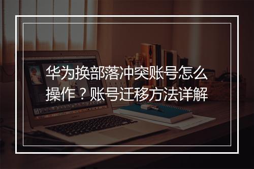 华为换部落冲突账号怎么操作？账号迁移方法详解