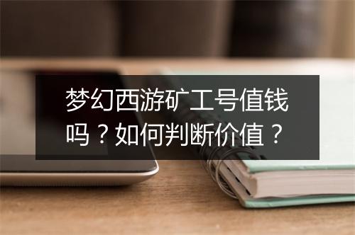 梦幻西游矿工号值钱吗？如何判断价值？
