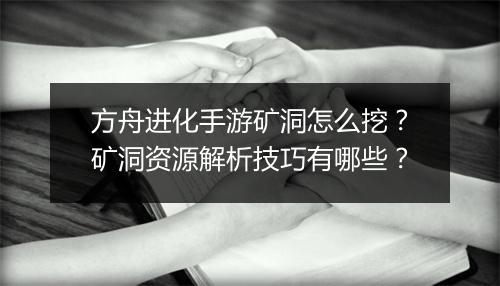 方舟进化手游矿洞怎么挖？矿洞资源解析技巧有哪些？