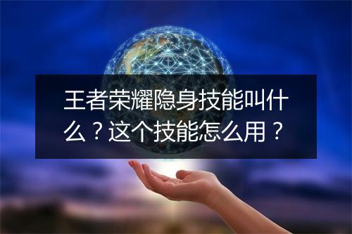 王者荣耀隐身技能叫什么？这个技能怎么用？