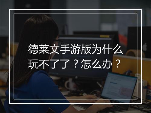 德莱文手游版为什么玩不了了?怎么办?