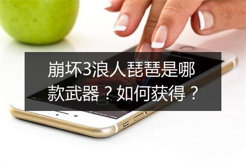 崩坏3浪人琵琶是哪款武器？如何获得？