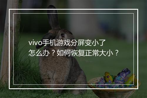 vivo手机游戏分屏变小了怎么办?如何恢复正常大小?