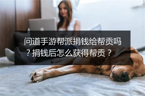 问道手游帮派捐钱给帮贡吗？捐钱后怎么获得帮贡？