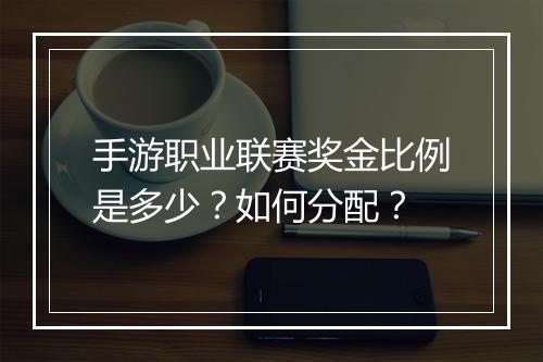 手游职业联赛奖金比例是多少?如何分配?