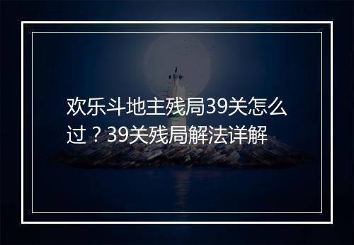 欢乐斗地主残局39关怎么过?39关残局解法详解