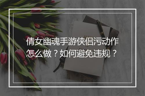 倩女幽魂手游侠侣污动作怎么做?如何避免违规?