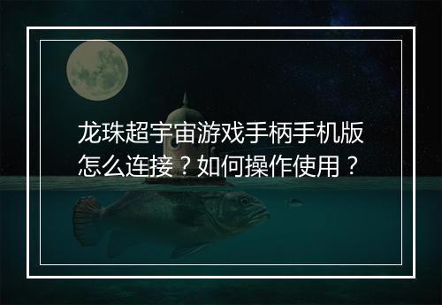龙珠超宇宙游戏手柄手机版怎么连接?如何操作使用?