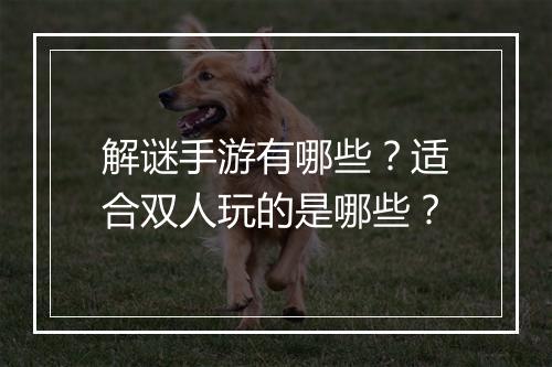 解谜手游有哪些？适合双人玩的是哪些？