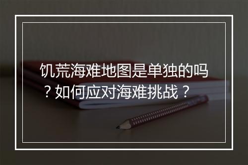 饥荒海难地图是单独的吗?如何应对海难挑战?