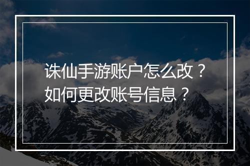 诛仙手游账户怎么改?如何更改账号信息?