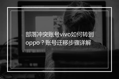 部落冲突账号vivo如何转到oppo？账号迁移步骤详解