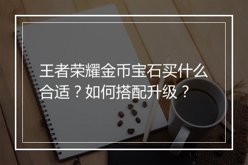 王者荣耀金币宝石买什么合适?如何搭配升级?
