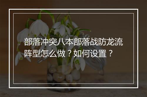 部落冲突八本部落战防龙流阵型怎么做？如何设置？