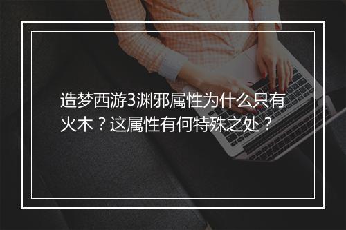 造梦西游3渊邪属性为什么只有火木？这属性有何特殊之处？