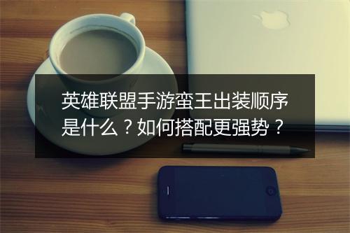 英雄联盟手游蛮王出装顺序是什么？如何搭配更强势？