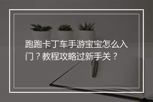 跑跑卡丁车手游宝宝怎么入门?教程攻略过新手关?
