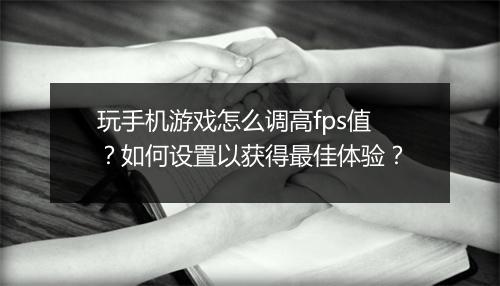 玩手机游戏怎么调高fps值?如何设置以获得最佳体验?