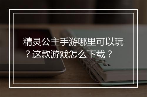 精灵公主手游哪里可以玩?这款游戏怎么下载?
