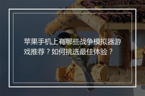 苹果手机上有哪些战争模拟器游戏推荐?如何挑选最佳体验?