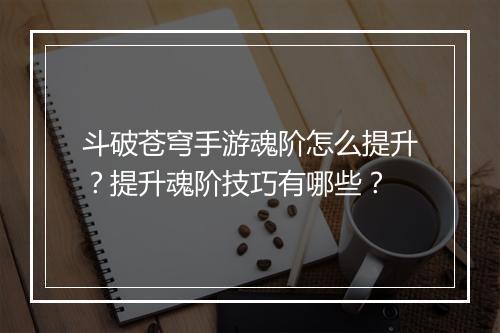 斗破苍穹手游魂阶怎么提升?提升魂阶技巧有哪些?