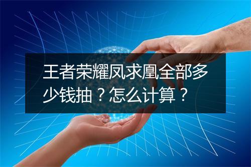 王者荣耀凤求凰全部多少钱抽?怎么计算?