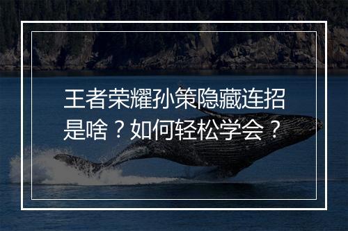 王者荣耀孙策隐藏连招是啥?如何轻松学会?