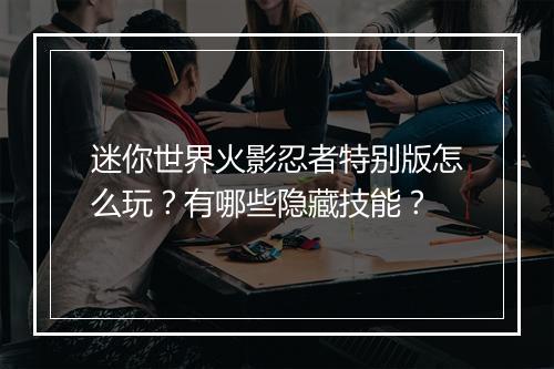 迷你世界火影忍者特别版怎么玩?有哪些隐藏技能?