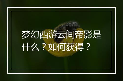 梦幻西游云间帝影是什么?如何获得?