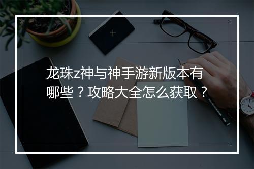 龙珠z神与神手游新版本有哪些?攻略大全怎么获取?