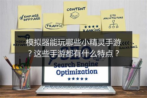 模拟器能玩哪些小精灵手游?这些手游都有什么特点?