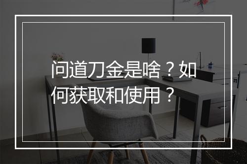 问道刀金是啥?如何获取和使用?