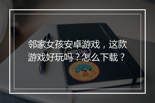 邻家女孩安卓游戏，这款游戏好玩吗？怎么下载？