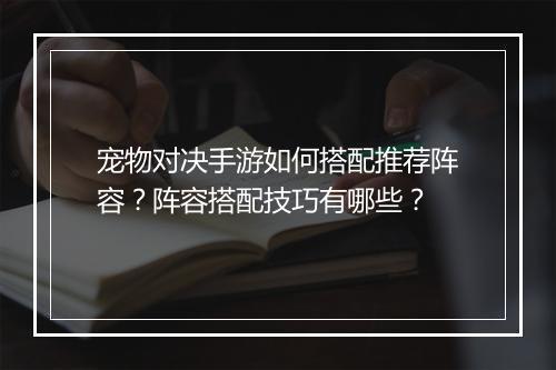 宠物对决手游如何搭配推荐阵容?阵容搭配技巧有哪些?
