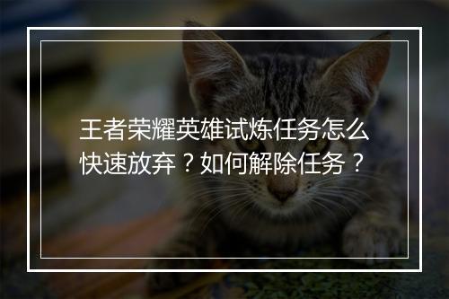 王者荣耀英雄试炼任务怎么快速放弃?如何解除任务?