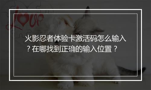 火影忍者体验卡激活码怎么输入？在哪找到正确的输入位置？