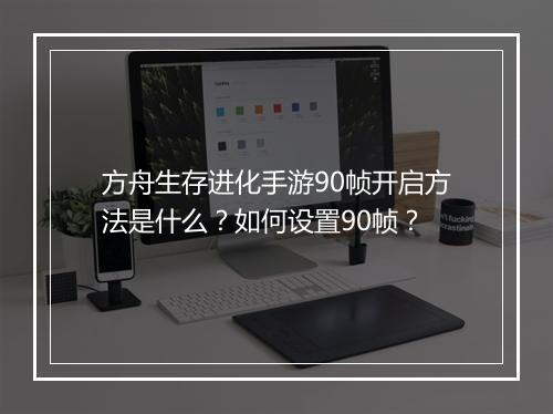 方舟生存进化手游90帧开启方法是什么？如何设置90帧？