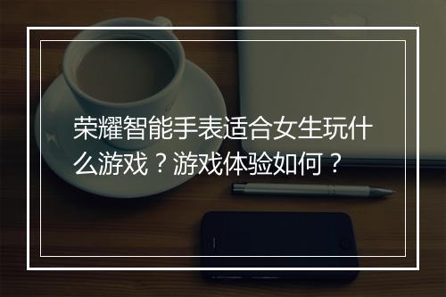 荣耀智能手表适合女生玩什么游戏?游戏体验如何?