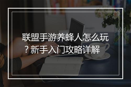 联盟手游养蜂人怎么玩?新手入门攻略详解
