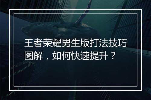 王者荣耀男生版打法技巧图解,如何快速提升?