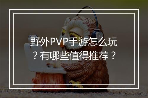 野外PVP手游怎么玩？有哪些值得推荐？