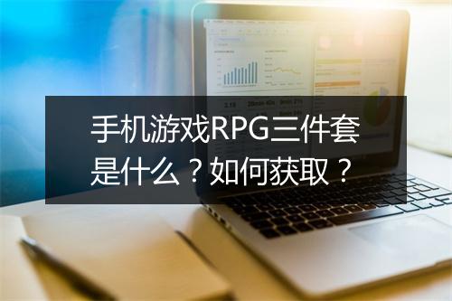 手机游戏RPG三件套是什么?如何获取?