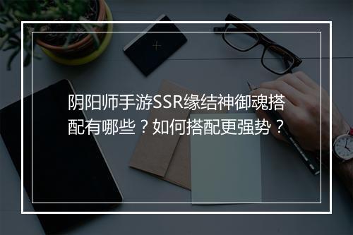 阴阳师手游SSR缘结神御魂搭配有哪些?如何搭配更强势?