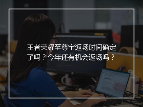 王者荣耀至尊宝返场时间确定了吗?今年还有机会返场吗?