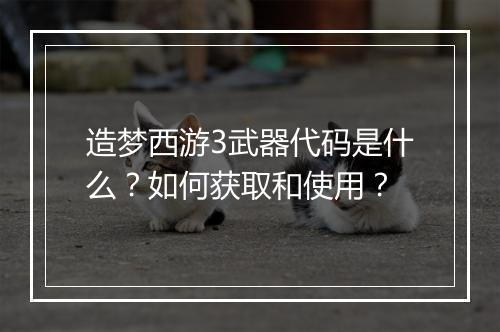 造梦西游3武器代码是什么?如何获取和使用?