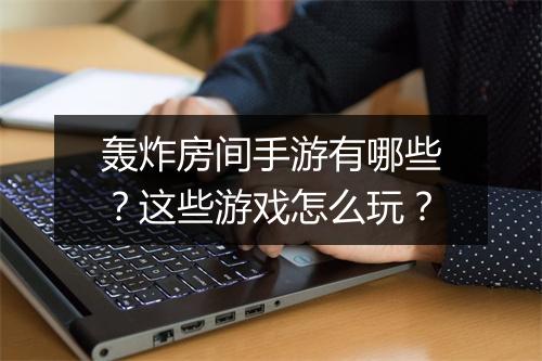 轰炸房间手游有哪些?这些游戏怎么玩?