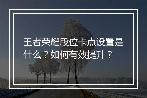 王者荣耀段位卡点设置是什么?如何有效提升?