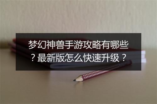 梦幻神兽手游攻略有哪些？最新版怎么快速升级？